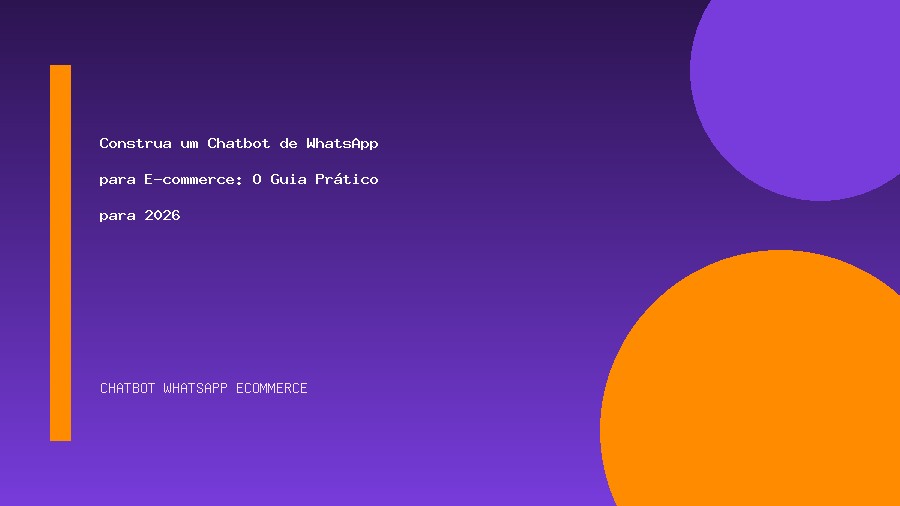 Construa um Chatbot de WhatsApp para E-commerce: O Guia Prático para 2026